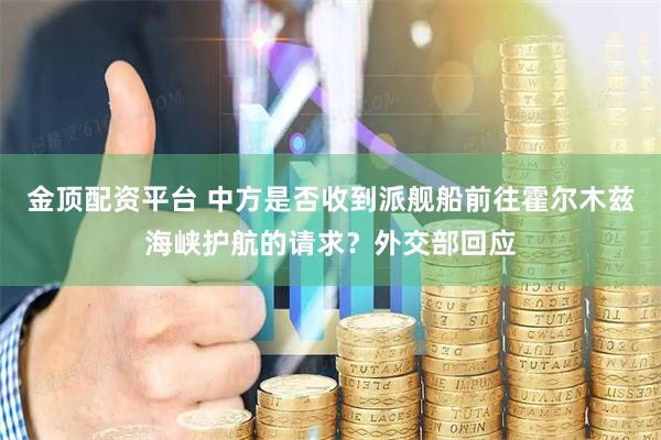金顶配资平台 中方是否收到派舰船前往霍尔木兹海峡护航的请求？外交部回应