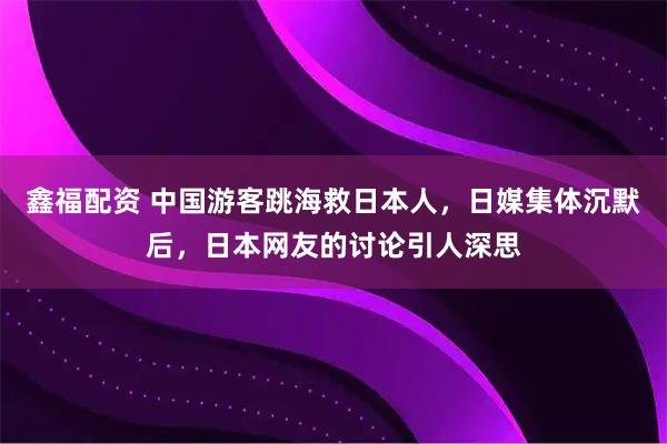鑫福配资 中国游客跳海救日本人，日媒集体沉默后，日本网友的讨论引人深思