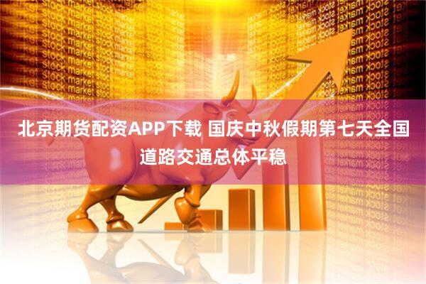 北京期货配资APP下载 国庆中秋假期第七天全国道路交通总体平稳