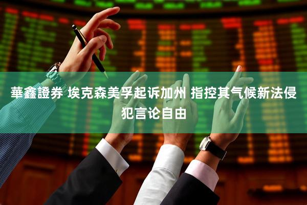 華鑫證券 埃克森美孚起诉加州 指控其气候新法侵犯言论自由