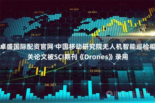 卓盛国际配资官网 中国移动研究院无人机智能巡检相关论文被SCI期刊《Drones》录用