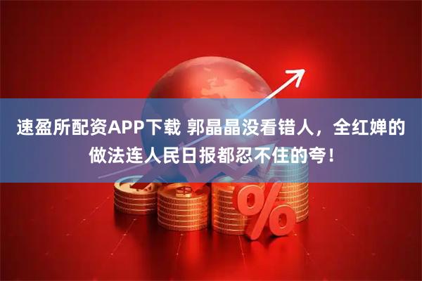 速盈所配资APP下载 郭晶晶没看错人，全红婵的做法连人民日报都忍不住的夸！