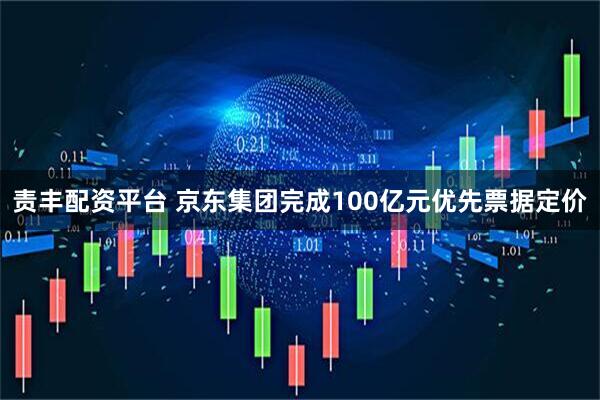 责丰配资平台 京东集团完成100亿元优先票据定价