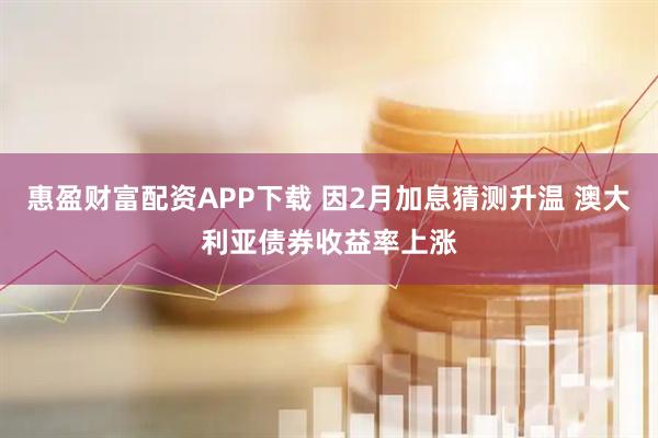 惠盈财富配资APP下载 因2月加息猜测升温 澳大利亚债券收益率上涨