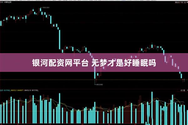 银河配资网平台 无梦才是好睡眠吗