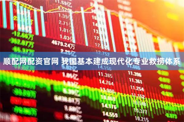 顺配网配资官网 我国基本建成现代化专业救捞体系