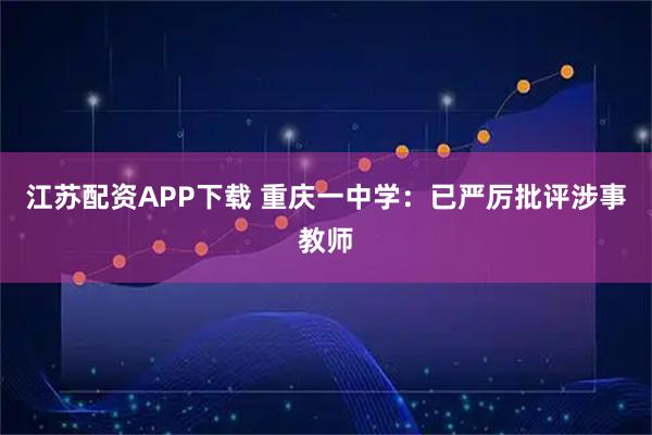 江苏配资APP下载 重庆一中学：已严厉批评涉事教师