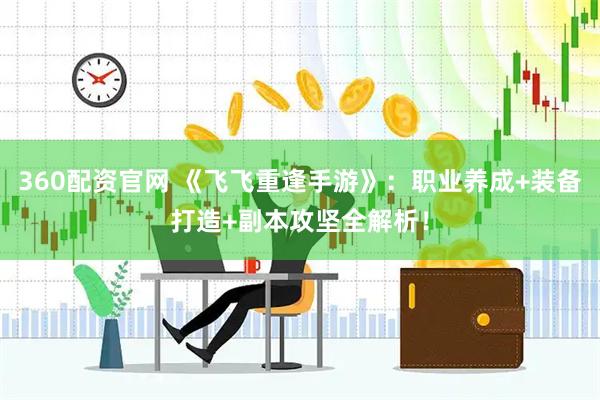 360配资官网 《飞飞重逢手游》：职业养成+装备打造+副本攻坚全解析！
