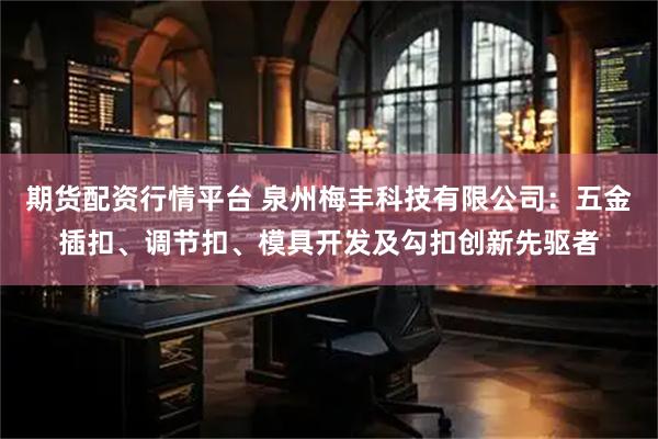期货配资行情平台 泉州梅丰科技有限公司：五金插扣、调节扣、模具开发及勾扣创新先驱者