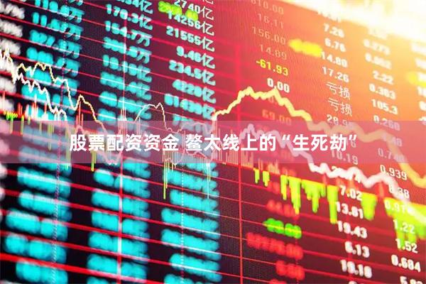 股票配资资金 鳌太线上的“生死劫”