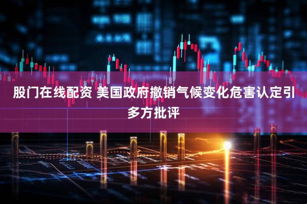 股门在线配资 美国政府撤销气候变化危害认定引多方批评