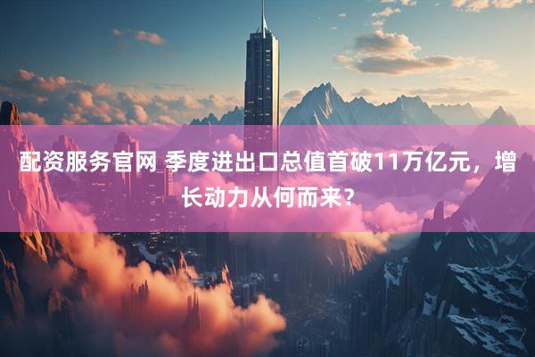 配资服务官网 季度进出口总值首破11万亿元，增长动力从何而来？